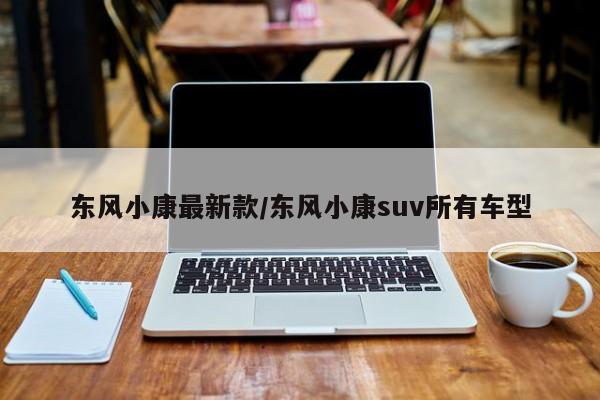 东风小康最新款/东风小康suv所有车型