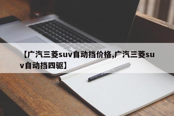 【广汽三菱suv自动挡价格,广汽三菱suv自动挡四驱】